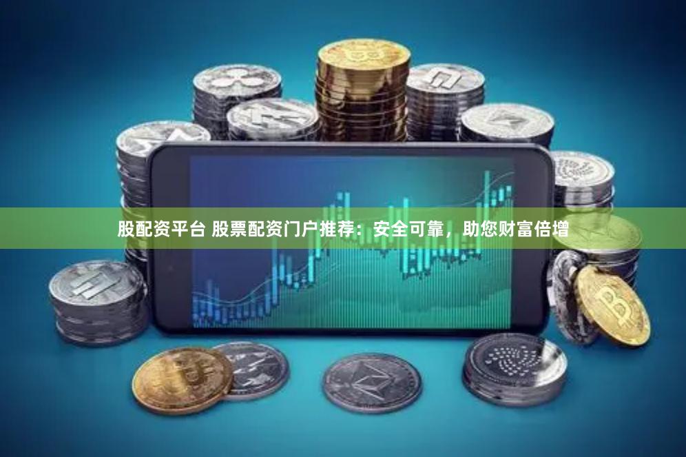 股配资平台 股票配资门户推荐：安全可靠，助您财富倍增
